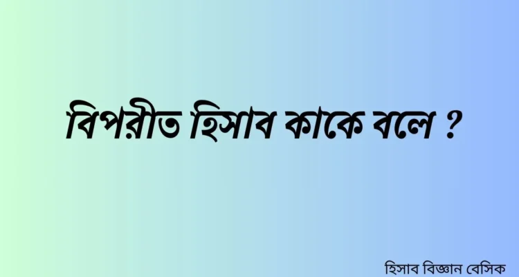 বিপরীত হিসাব কাকে বলে